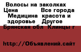 Волосы на заколках! › Цена ­ 3 500 - Все города Медицина, красота и здоровье » Другое   . Брянская обл.,Клинцы г.